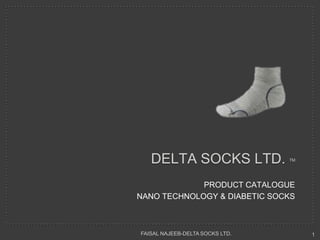 DELTA SOCKS LTD.              TM




             PRODUCT CATALOGUE
NANO TECHNOLOGY & DIABETIC SOCKS



FAISAL NAJEEB-DELTA SOCKS LTD.        1
 