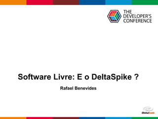 Globalcode – Open4education
Software Livre: E o DeltaSpike ?
Rafael Benevides
 