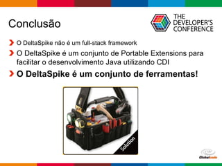 Globalcode – Open4education
Conclusão
O DeltaSpike não é um full-stack framework
O DeltaSpike é um conjunto de Portable Extensions para
facilitar o desenvolvimento Java utilizando CDI
O DeltaSpike é um conjunto de ferramentas!
 