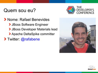 Globalcode – Open4education
Quem sou eu?
Nome: Rafael Benevides
JBoss Software Engineer
JBoss Developer Materials lead
Apa...
