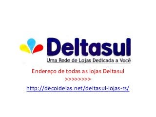 Endereço de todas as lojas Deltasul
>>>>>>>>
http://decoideias.net/deltasul-lojas-rs/
 