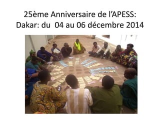 25ème Anniversaire de l’APESS:
Dakar: du 04 au 06 décembre 2014
 