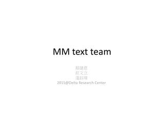 MM text team
蔡捷恩
莊文立
溫鈺瑋
2015@Delta Research Center
 
