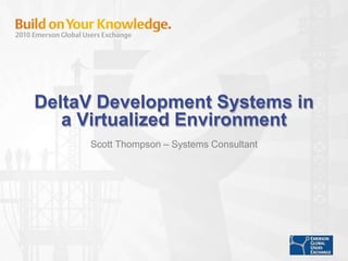 DeltaV Development Systems in
a Virtualized Environment
Scott Thompson – Systems Consultant
 
