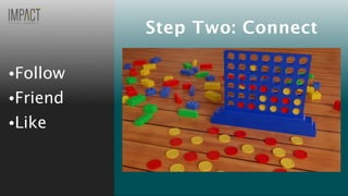 •Follow
•Friend
•Like
Step Two: Connect
 