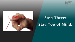Step Three:
Stay Top of Mind.
 