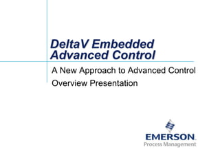DeltaV Embedded
Advanced Control
A New Approach to Advanced Control
Overview Presentation
 