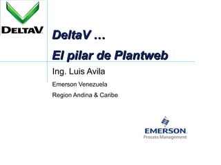 DeltaV … El pilar de Plantweb Ing. Luis Avila Emerson Venezuela Region Andina & Caribe 