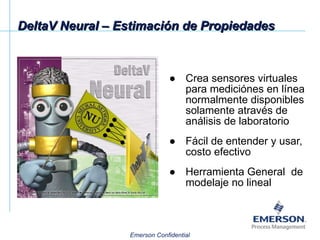 DeltaV Neural – Estimación de Propiedades Crea sensores virtuales para mediciónes en línea normalmente disponibles solamente através de análisis de laboratorio Fácil de entender y usar, costo efectivo Herramienta General  de modelaje no lineal 