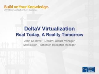 John Caldwell – DeltaV Product Manager
Mark Nixon – Emerson Research Manager
 