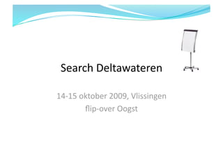 Search Deltawateren   

14‐15 oktober 2009, Vlissingen 
       ﬂip‐over Oogst 
 