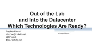 Out of the Lab
and Into the Datacenter
Which Technologies Are Ready?
Stephen Foskett
stephen@fosketts.net
@SFoskett
Blog.Fosketts.net
© Foskett Services
1
 