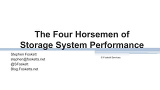 The Four Horsemen of
Storage System Performance
Stephen Foskett
stephen@fosketts.net
@SFoskett
Blog.Fosketts.net
© Foskett Services
1
 