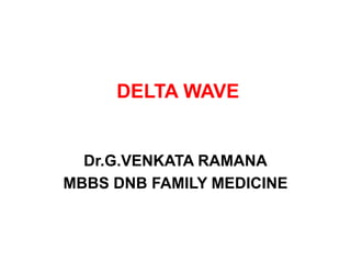 DELTA WAVE
Dr.G.VENKATA RAMANA
MBBS DNB FAMILY MEDICINE
 