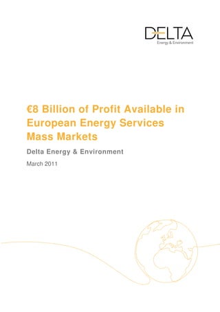 €8 Billion of Profit Available in
European Energy Services
Mass Markets
Delta Energy & Environment
March 2011
 