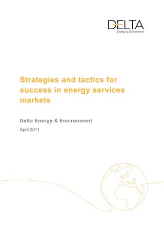 Strategies and tactics for
success in energy services
markets

Delta Energy & Environment
April 2011
 