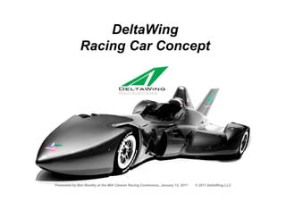 DeltaWing
                      Racing Car Concept




January 12 2011                              © 2011 DeltaWing LLC                                               1
        Presented by Ben Bowlby at the MIA Cleaner Racing Conference, January 12, 2011   © 2011 DeltaWing LLC
 