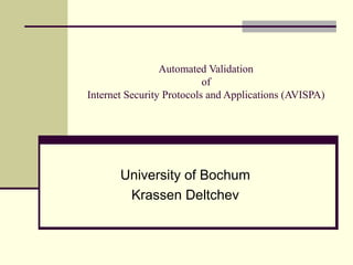 Automated Validation
                           of
Internet Security Protocols and Applications (AVISPA)




       University of Bochum
        Krassen Deltchev
 