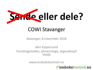 Sende eller dele?
COWI Stavanger
Stavanger, 8.november 2016
Jørn Kippersund
Foredragsholder, allmennlege, legevaktsjef
Volda
www.innbokskontroll.no
 