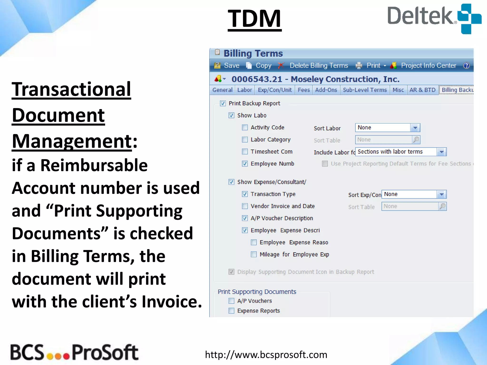 http://www.bcsprosoft.com
TDM
Transactional
Document
Management:
if a Reimbursable
Account number is used
and “Print Supporting
Documents” is checked
in Billing Terms, the
document will print
with the client’s Invoice.
 