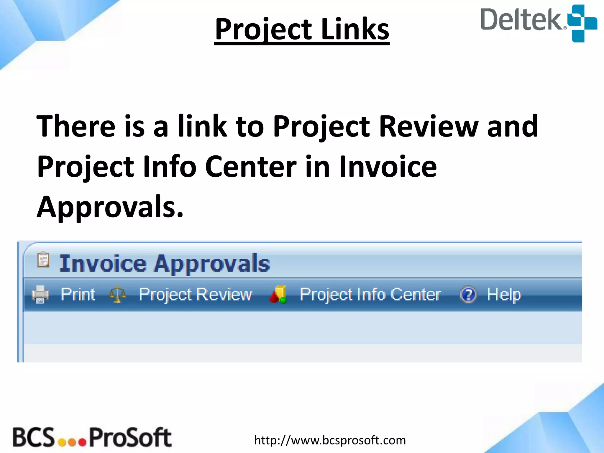 http://www.bcsprosoft.com
There is a link to Project Review and
Project Info Center in Invoice
Approvals.
Project Links
 