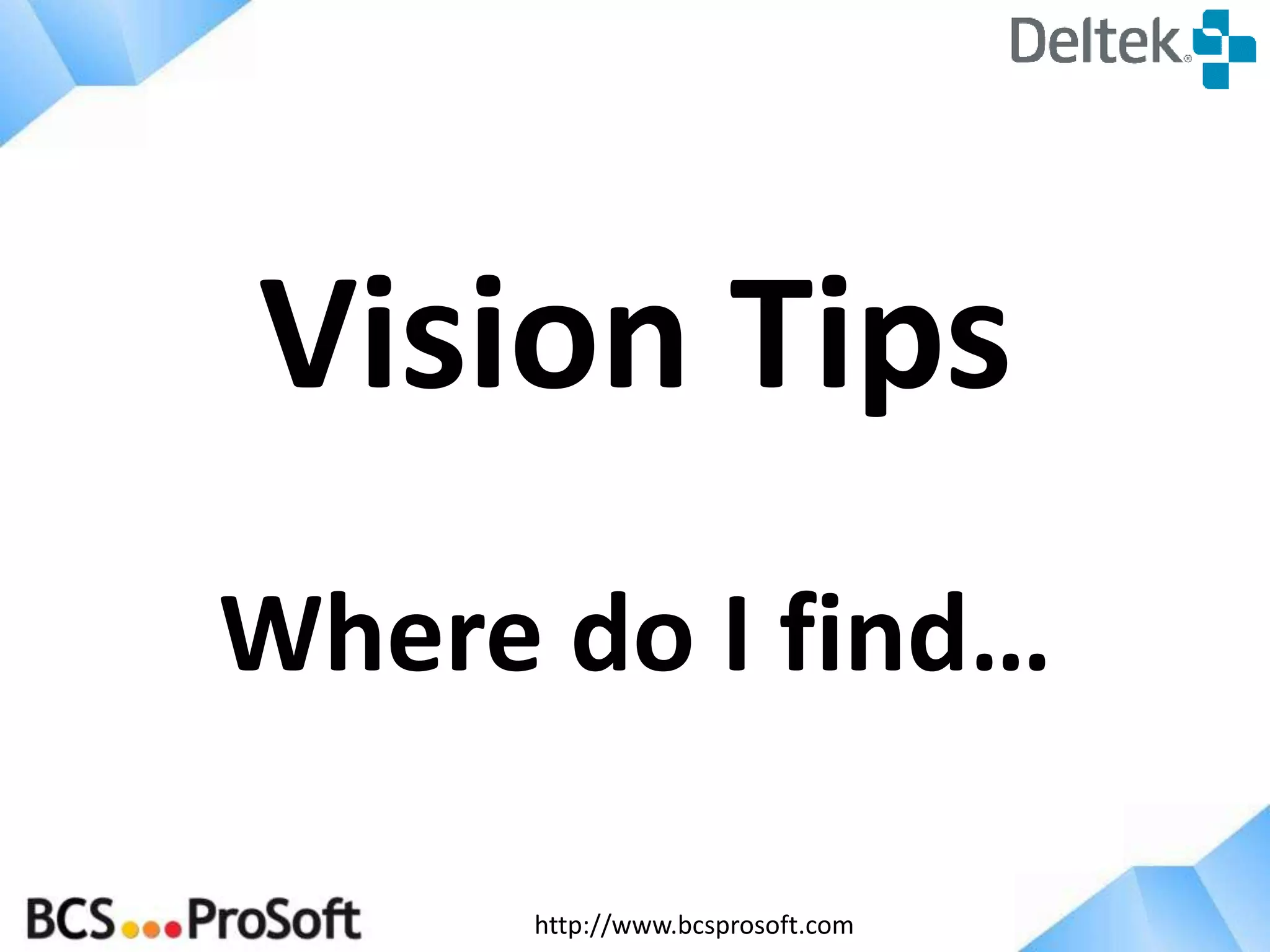 http://www.bcsprosoft.com
Vision Tips
Where do I find…
 