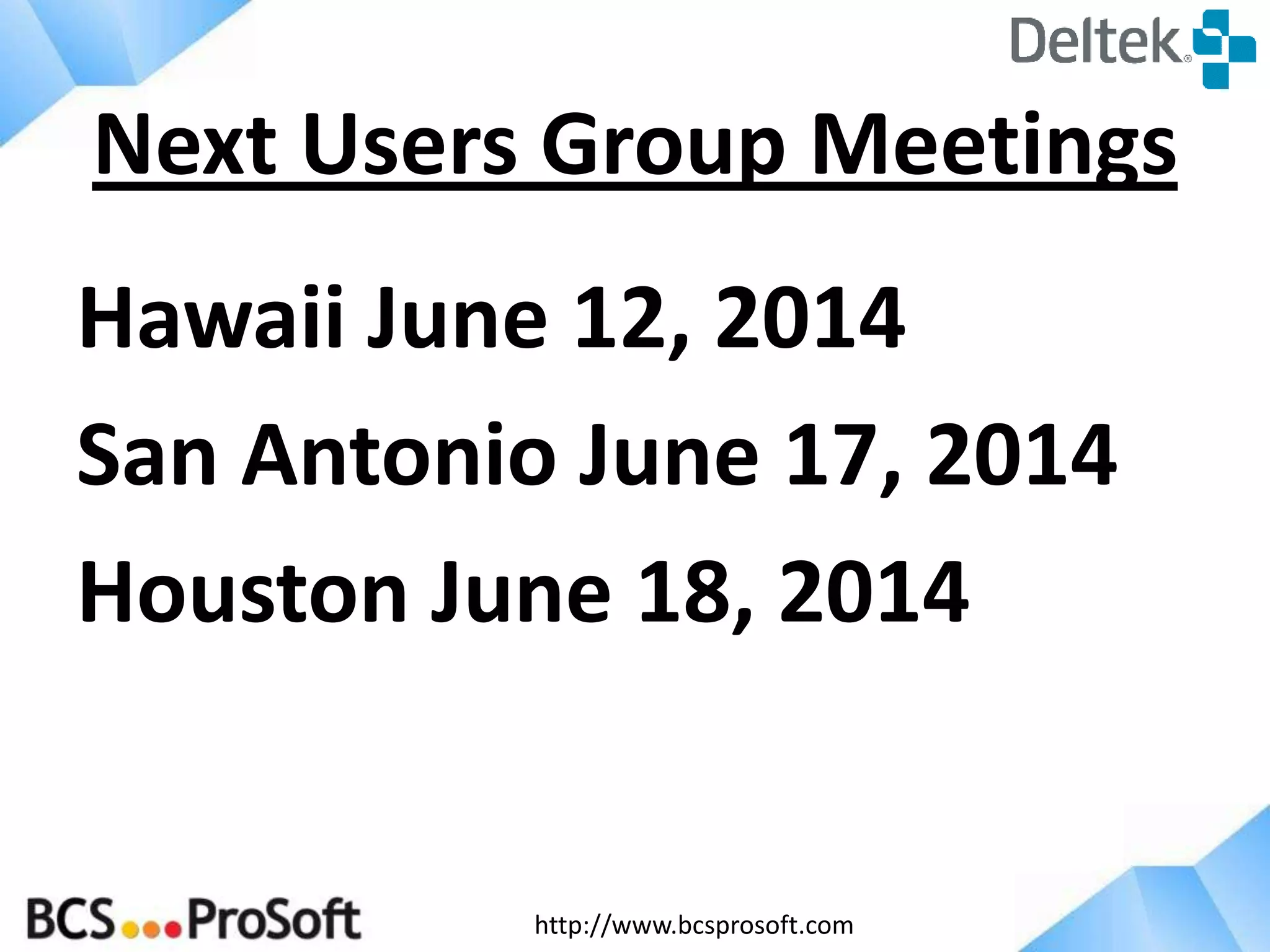 http://www.bcsprosoft.com
Hawaii June 12, 2014
San Antonio June 17, 2014
Houston June 18, 2014
Next Users Group Meetings
 