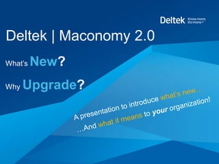 Deltek | Maconomy 2.0
What’s   New?
Why   Upgrade?
 