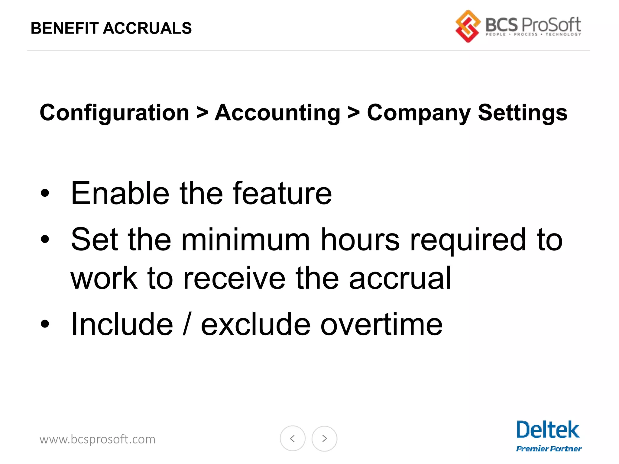 www.bcsprosoft.com
BENEFIT ACCRUALS
Configuration > Accounting > Company Settings
• Enable the feature
• Set the minimum hours required to
work to receive the accrual
• Include / exclude overtime
 