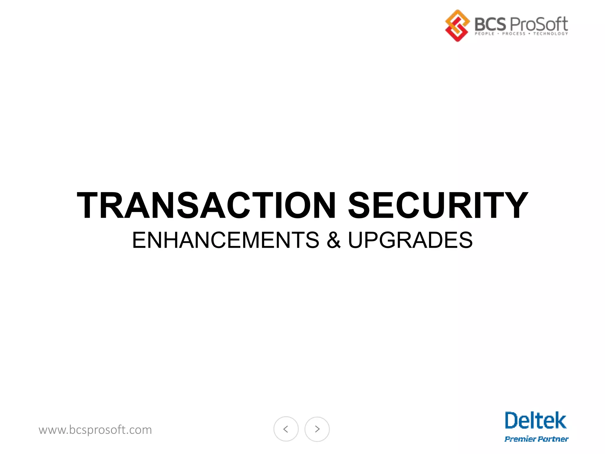 www.bcsprosoft.com
TRANSACTION SECURITY
ENHANCEMENTS & UPGRADES
 