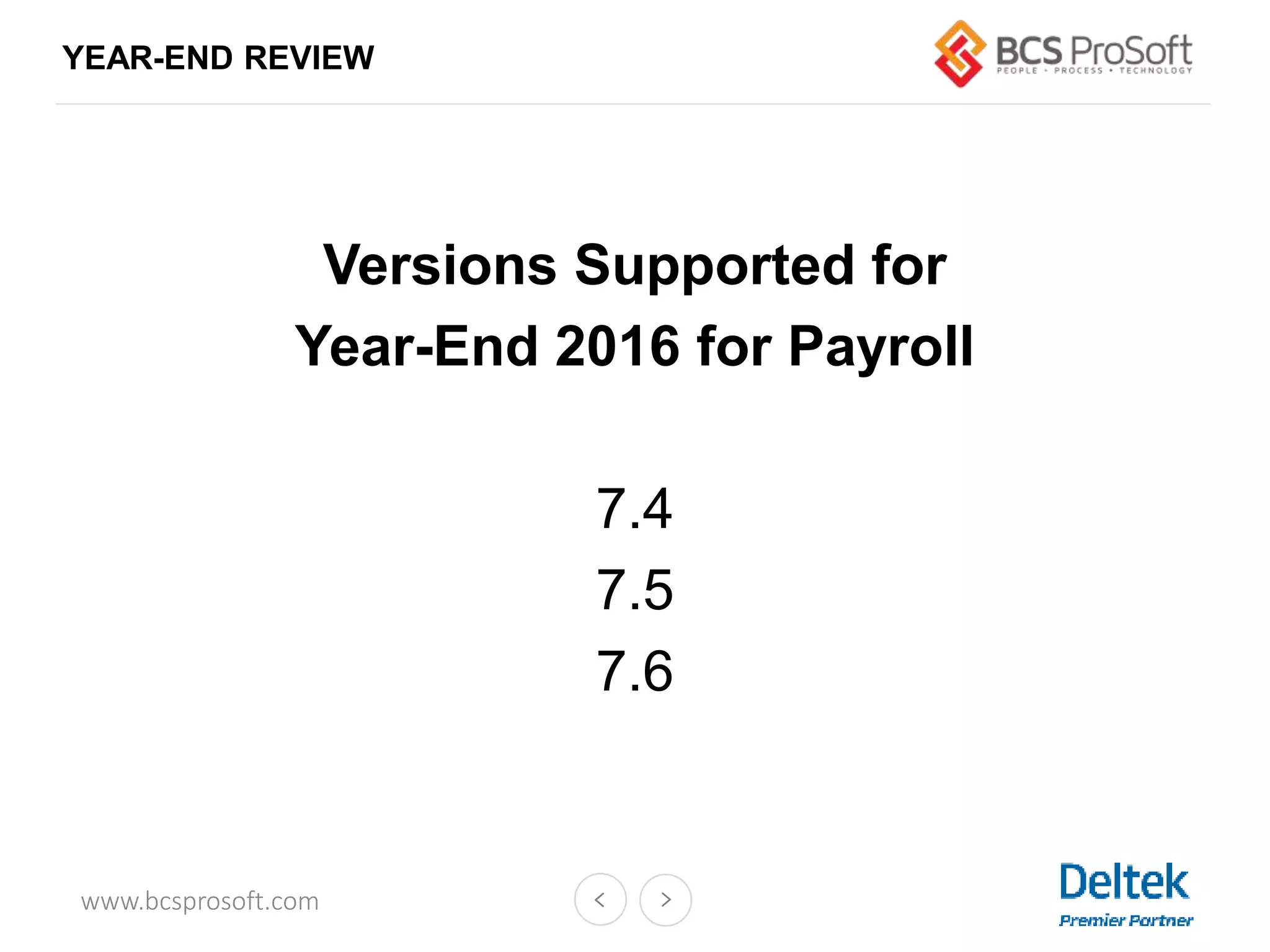 www.bcsprosoft.com
YEAR-END REVIEW
Versions Supported for
Year-End 2016 for Payroll
7.4
7.5
7.6
 