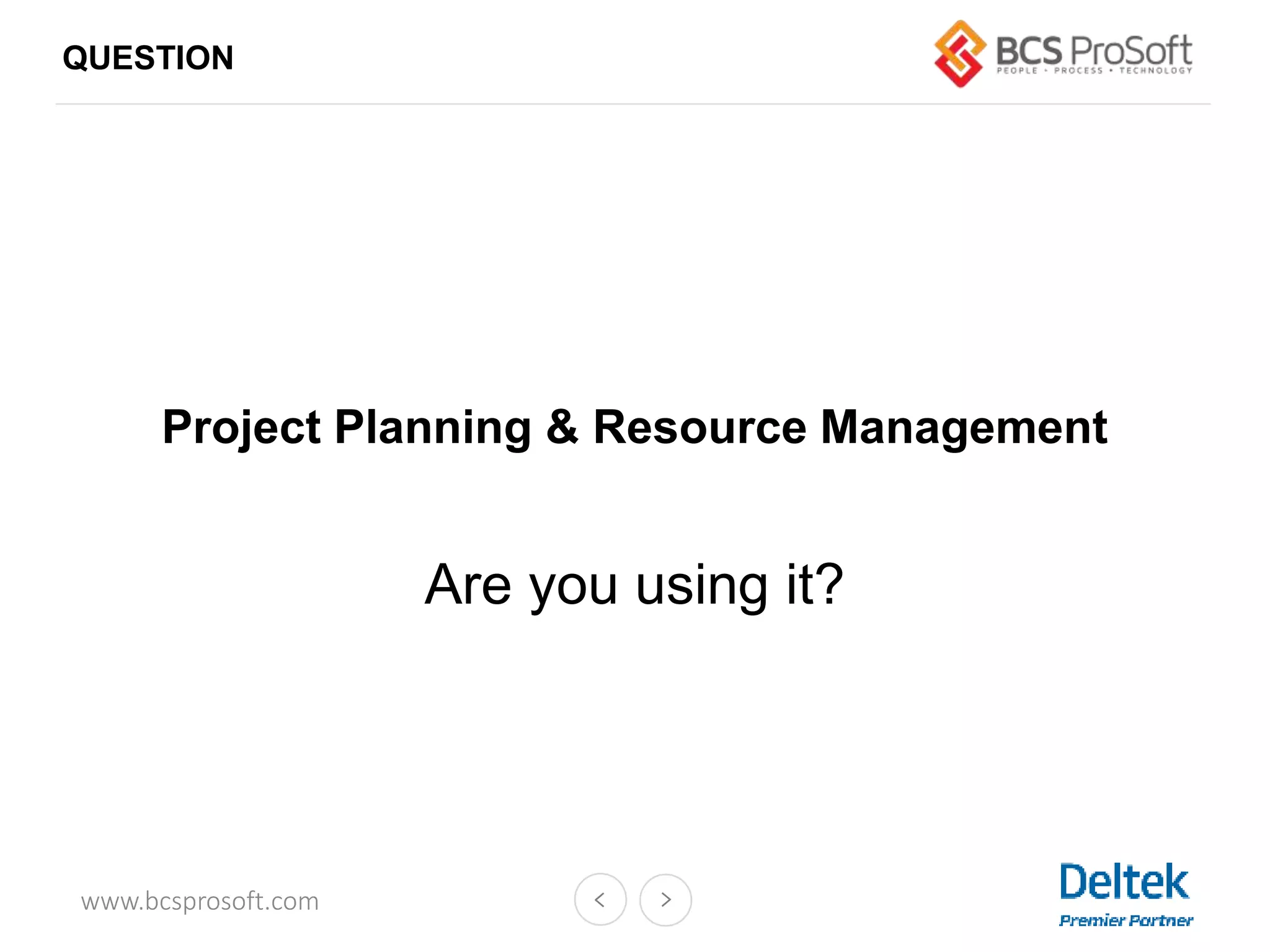 www.bcsprosoft.com
Project Planning & Resource Management
Are you using it?
QUESTION
 