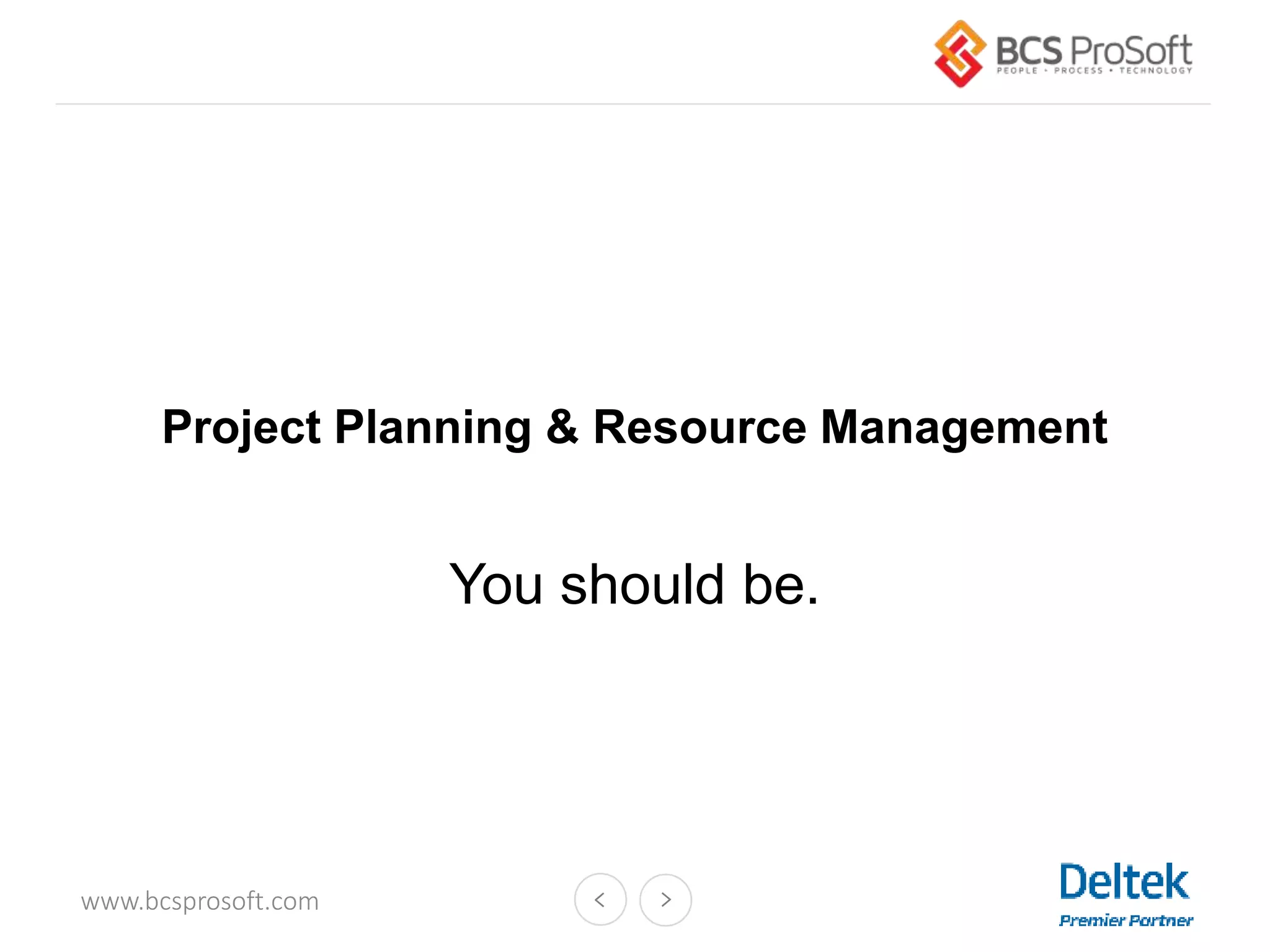 www.bcsprosoft.com
Project Planning & Resource Management
You should be.
 