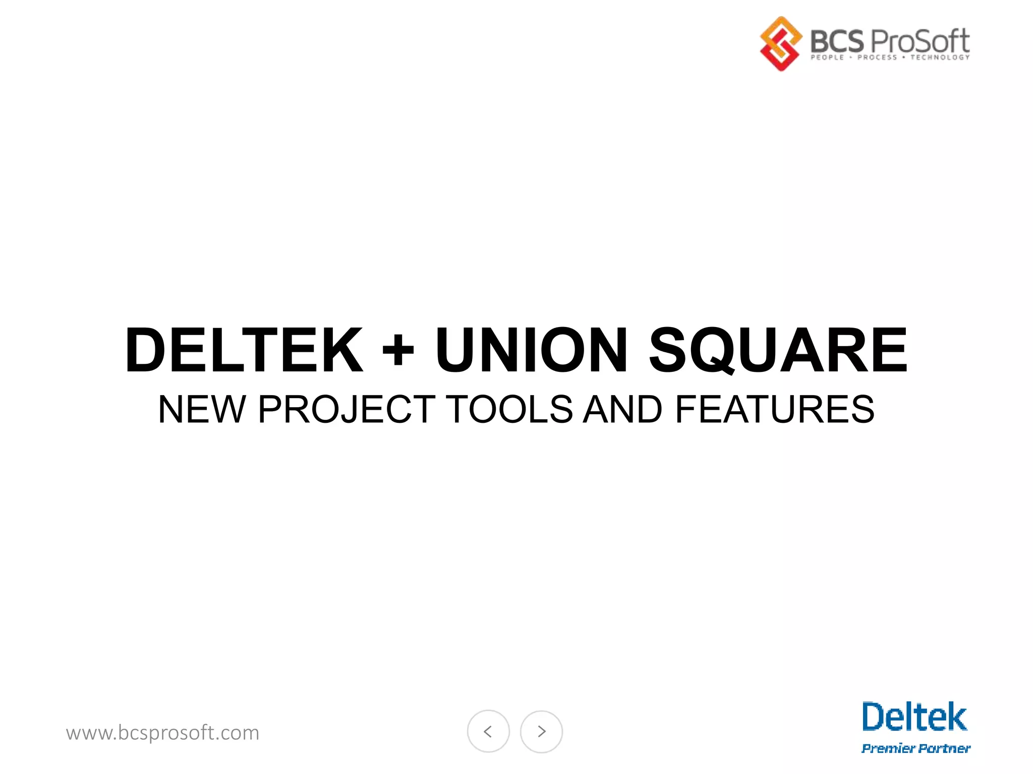 www.bcsprosoft.com
DELTEK + UNION SQUARE
NEW PROJECT TOOLS AND FEATURES
 