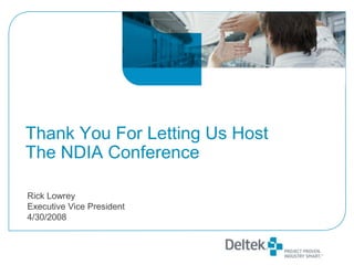 Thank You For Letting Us Host
The NDIA Conference

Rick Lowrey
Executive Vice President
4/30/2008
 