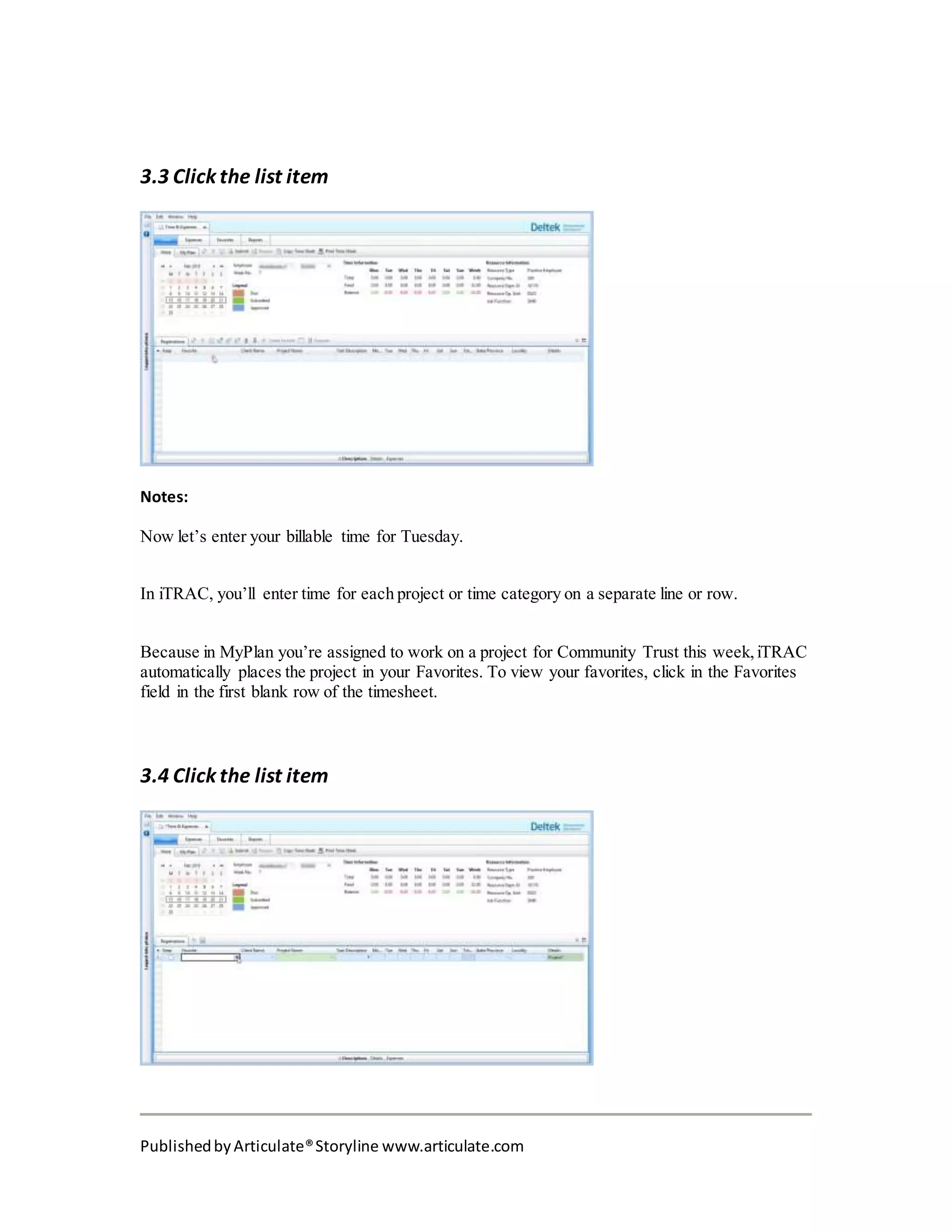 PublishedbyArticulate®Storyline www.articulate.com
3.3 Click the list item
Notes:
Now let’s enter your billable time for Tuesday.
In iTRAC, you’ll enter time for each project or time category on a separate line or row.
Because in MyPlan you’re assigned to work on a project for Community Trust this week,iTRAC
automatically places the project in your Favorites. To view your favorites, click in the Favorites
field in the first blank row of the timesheet.
3.4 Click the list item
 