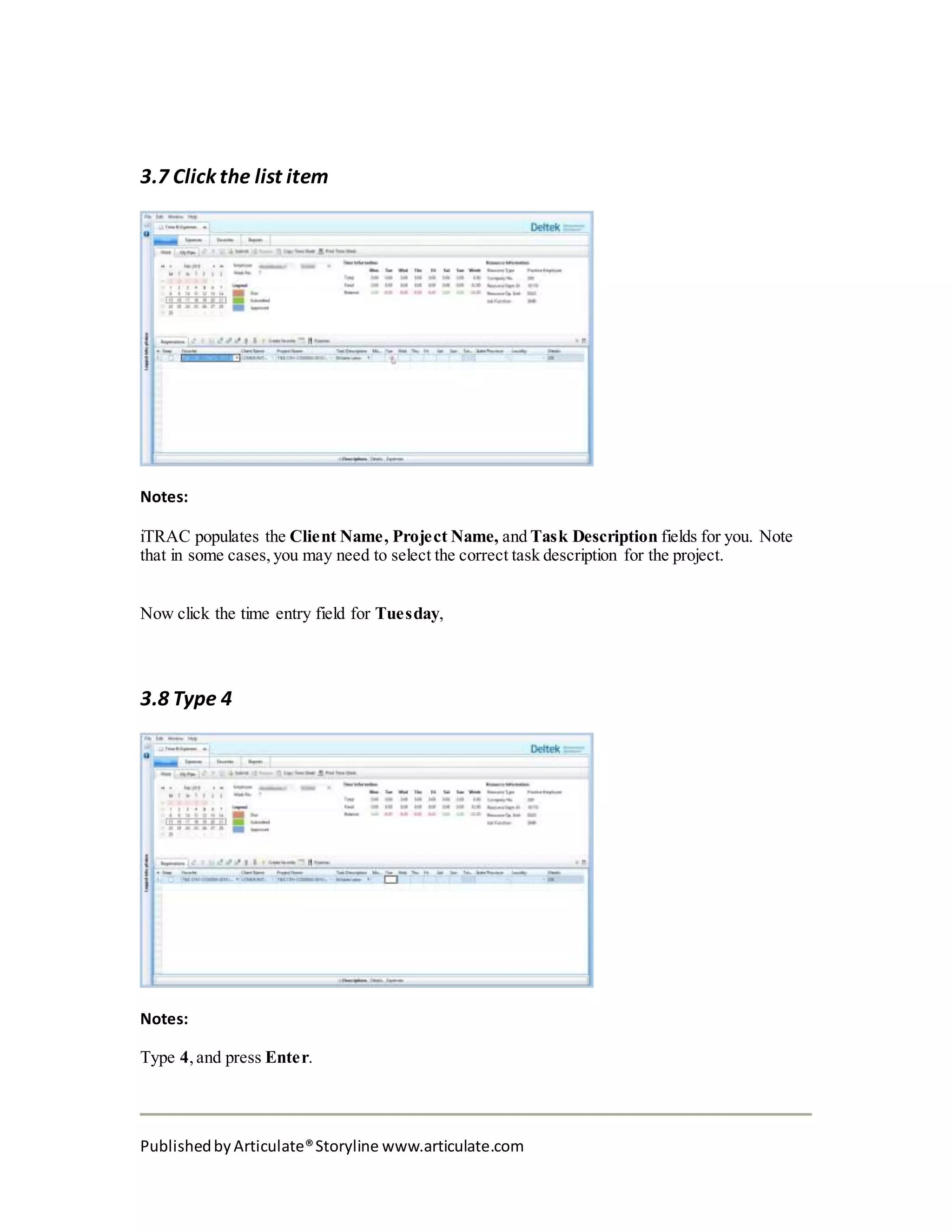 PublishedbyArticulate®Storyline www.articulate.com
3.7 Click the list item
Notes:
iTRAC populates the Client Name, Project Name, and Task Description fields for you. Note
that in some cases, you may need to select the correct task description for the project.
Now click the time entry field for Tuesday,
3.8 Type 4
Notes:
Type 4,and press Enter.
 