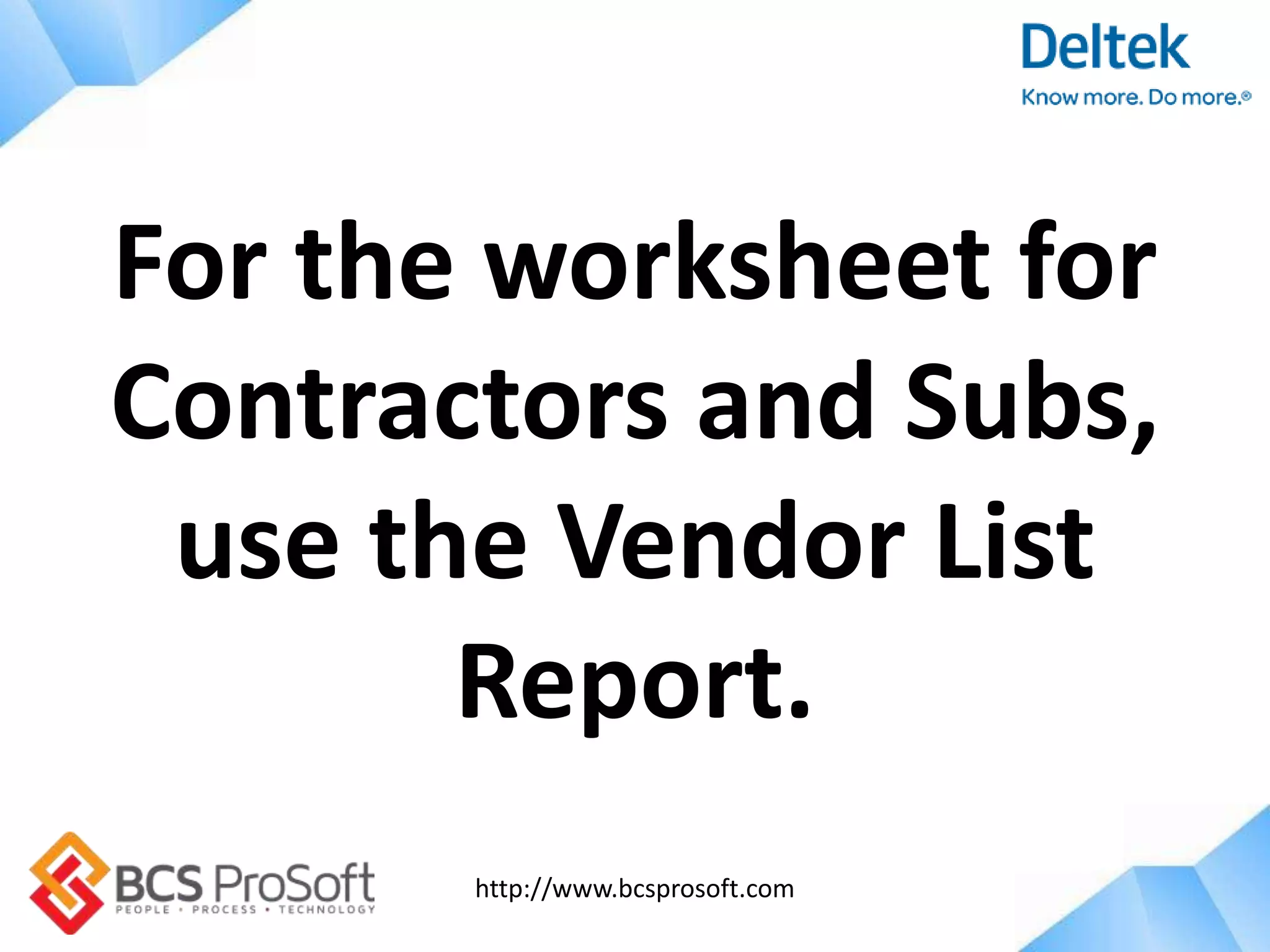 http://www.bcsprosoft.com
For the worksheet for
Contractors and Subs,
use the Vendor List
Report.
 