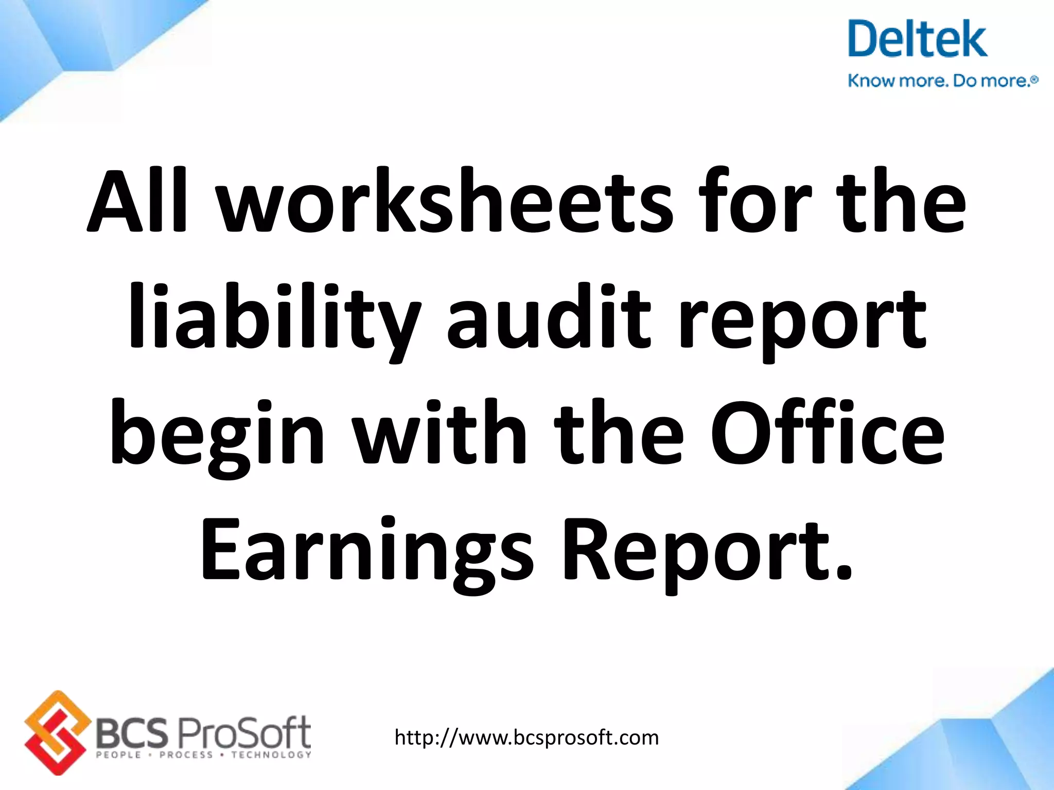 http://www.bcsprosoft.com
All worksheets for the
liability audit report
begin with the Office
Earnings Report.
 