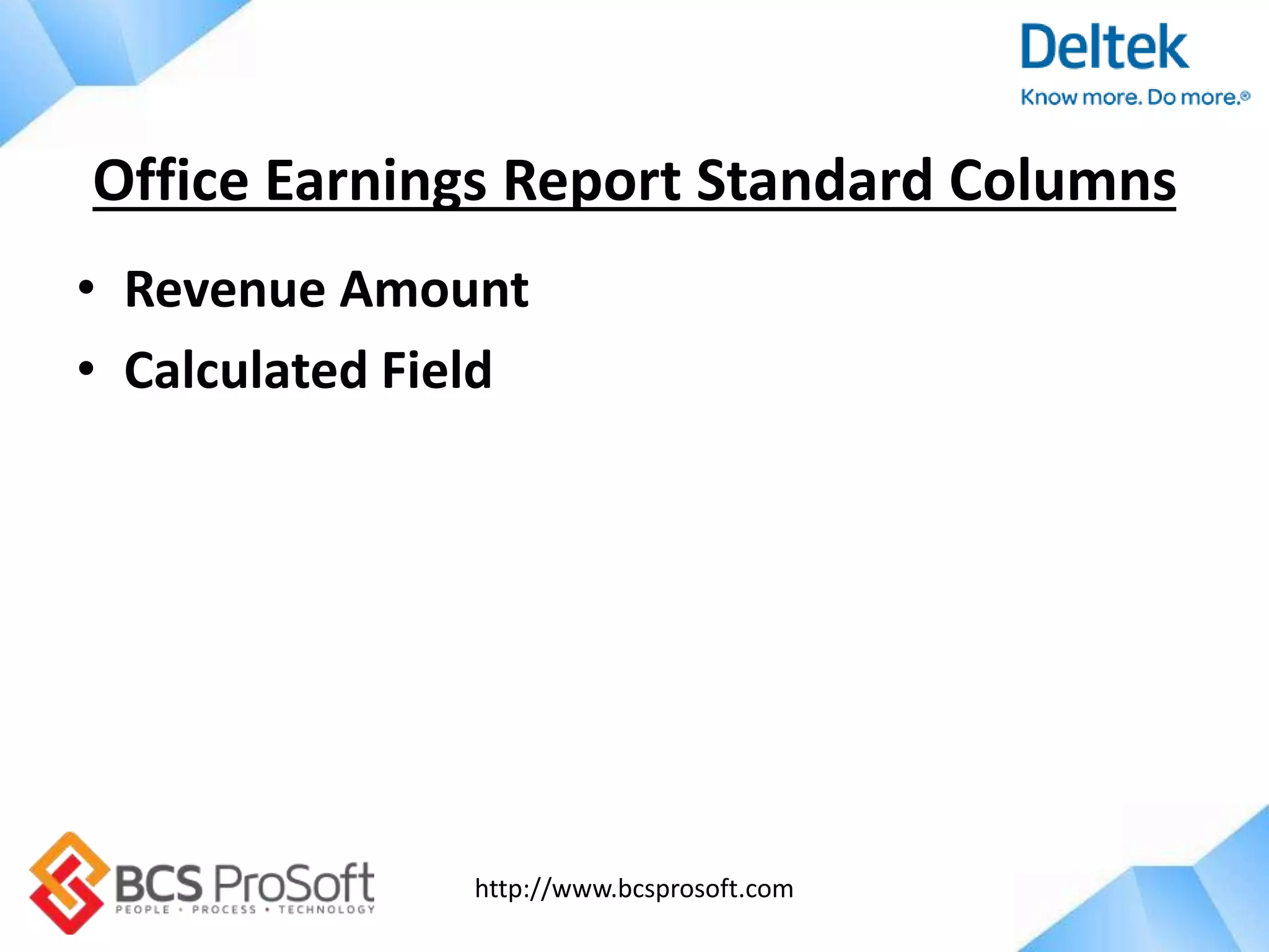 http://www.bcsprosoft.com
• Revenue Amount
• Calculated Field
Office Earnings Report Standard Columns
 