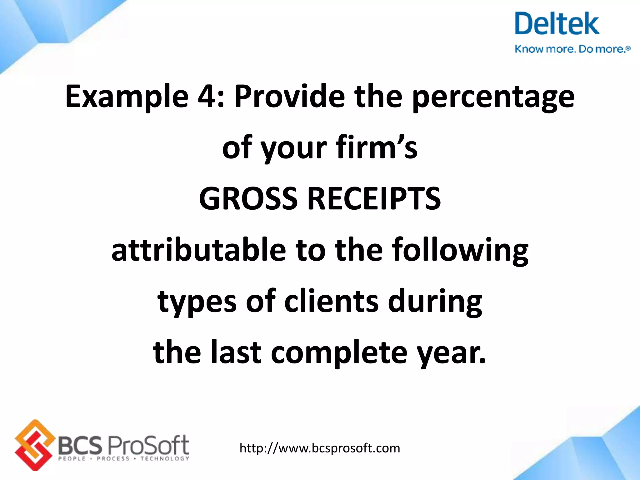 http://www.bcsprosoft.com
Example 4: Provide the percentage
of your firm’s
GROSS RECEIPTS
attributable to the following
types of clients during
the last complete year.
 