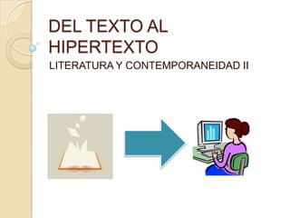 DEL TEXTO AL
HIPERTEXTO
LITERATURA Y CONTEMPORANEIDAD II
 