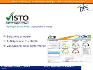 www.dps.tesoro.it/VISTO   (disponibile a breve) Selezione di opere Anticipazione di criticità Valutazione delle performance DPS    promotore di iniziative e strumenti per la diffusione dell'informazione 