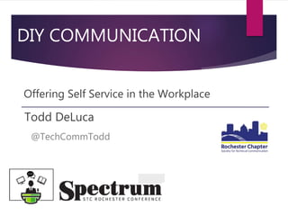 DIY COMMUNICATION
Todd DeLuca
@TechCommTodd
Offering Self Service in the Workplace
 