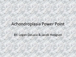 Achondroplasia Power Point BY: Logan DeLuca & Jacob Hodgson 