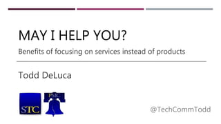 MAY I HELP YOU?
Todd DeLuca
@TechCommTodd
Benefits of focusing on services instead of products
 