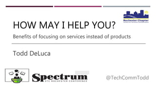 HOW MAY I HELP YOU?
Todd DeLuca
@TechCommTodd
Benefits of focusing on services instead of products
 