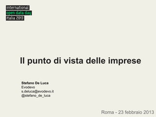 Il punto di vista delle imprese

Stefano De Luca
Evodevo
s.deluca@evodevo.it
@stefano_de_luca



                      Roma - 23 febbraio 2013
 