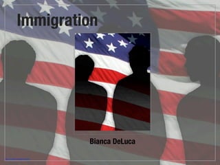 Immigration




                               Bianca DeLuca

http://scloho.wordpress.com/
 