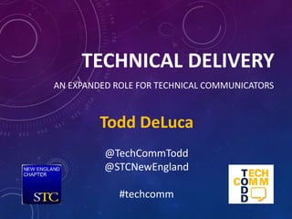 TECHNICAL DELIVERY
AN EXPANDED ROLE FOR TECHNICAL COMMUNICATORS
Todd DeLuca
@TechCommTodd
@STCNewEngland
#techcomm
 